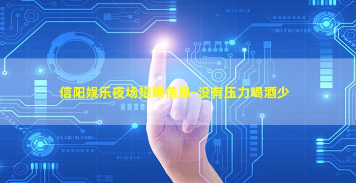 信阳娱乐夜场招聘信息-没有压力喝酒少