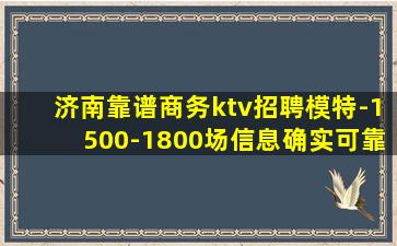 济南靠谱商务ktv招聘模特-1500-1800场信息确实可靠